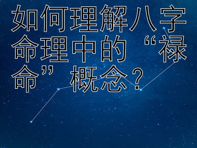 如何理解八字命理中的“禄命”概念？