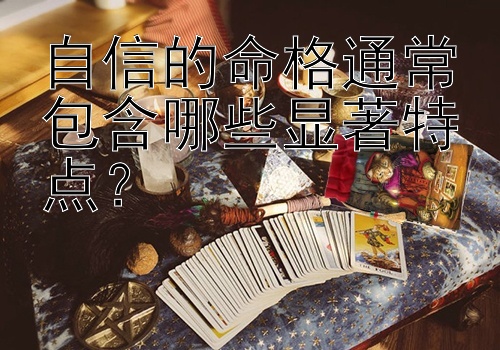 自信的命格通常包含哪些显著特点？