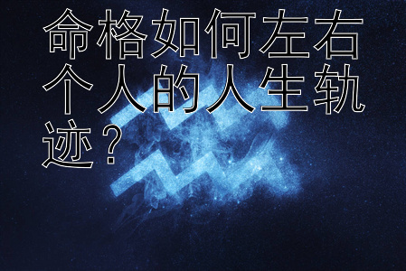 命格如何左右个人的人生轨迹？