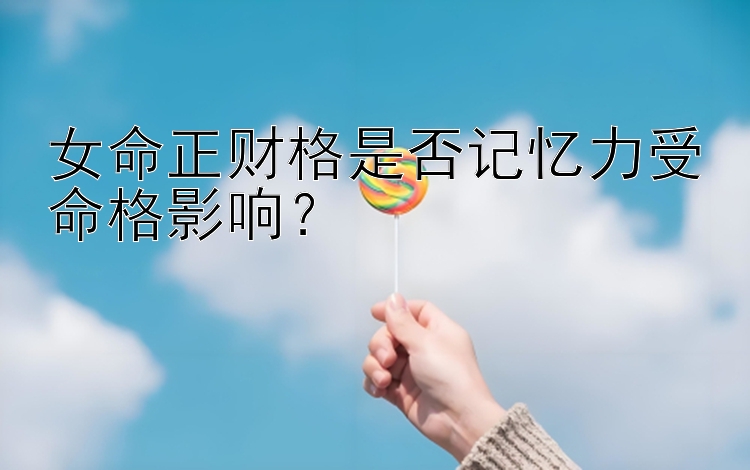 女命正财格是否记忆力受命格影响？