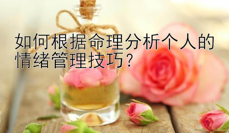 如何根据命理分析个人的情绪管理技巧？