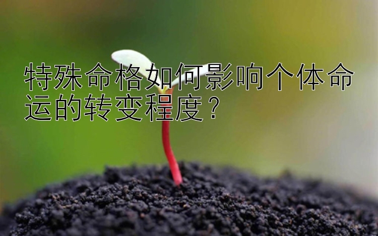 特殊命格如何影响个体命运的转变程度？