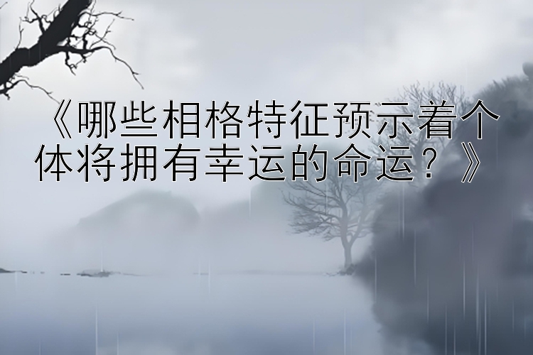 《哪些相格特征预示着个体将拥有幸运的命运？》