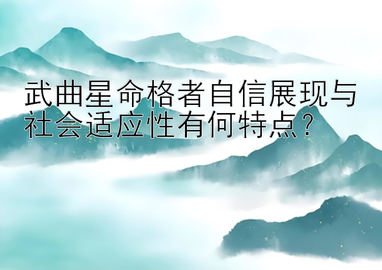 武曲星命格者自信展现与社会适应性有何特点？