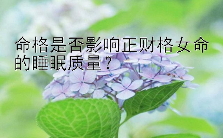 命格是否影响正财格女命的睡眠质量？