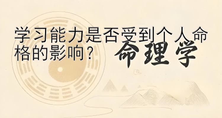 学习能力是否受到个人命格的影响？