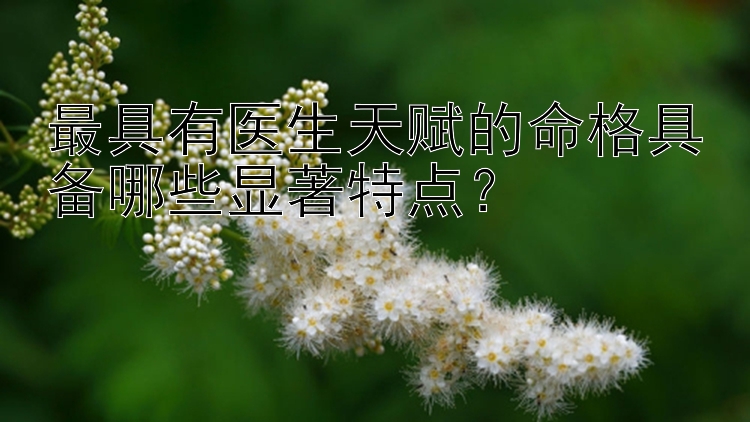 最具有医生天赋的命格具备哪些显著特点？