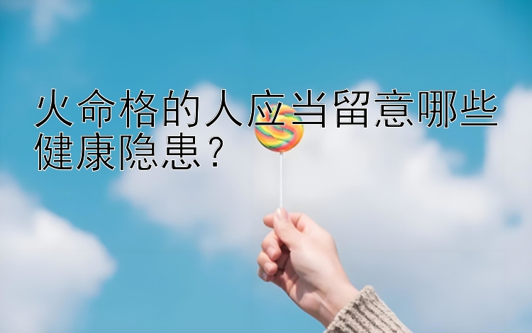 火命格的人应当留意哪些健康隐患？