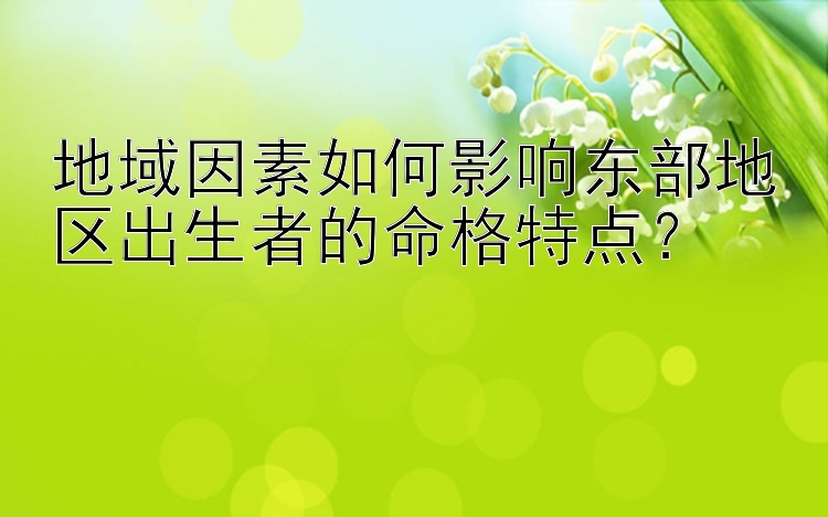 地域因素如何影响东部地区出生者的命格特点？