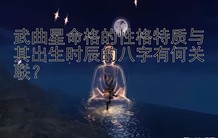 武曲星命格的性格特质与其出生时辰的八字有何关联？