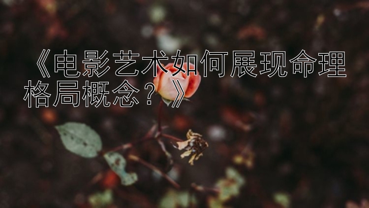 《电影艺术如何展现命理格局概念？》