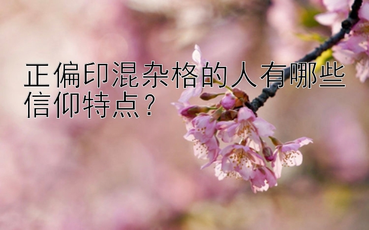 正偏印混杂格的人有哪些信仰特点？