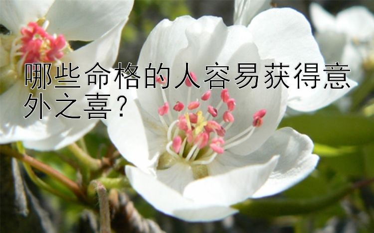 哪些命格的人容易获得意外之喜？