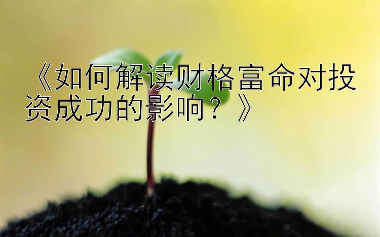 《如何解读财格富命对投资成功的影响？》