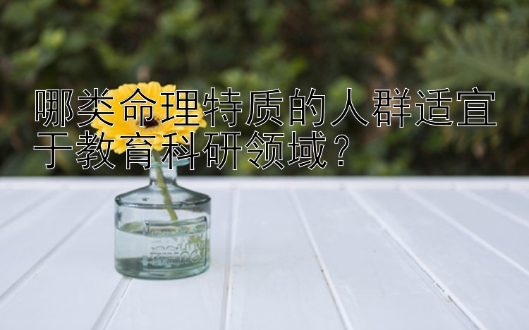 哪类命理特质的人群适宜于教育科研领域？