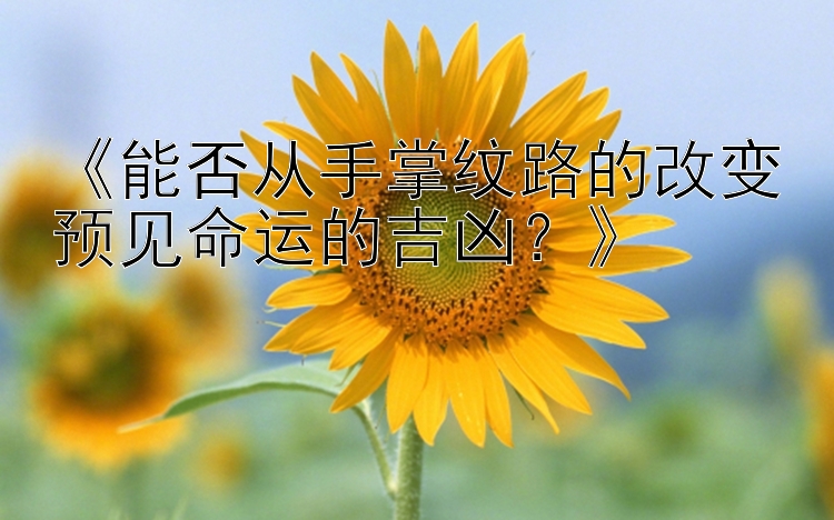 《能否从手掌纹路的改变预见命运的吉凶？》