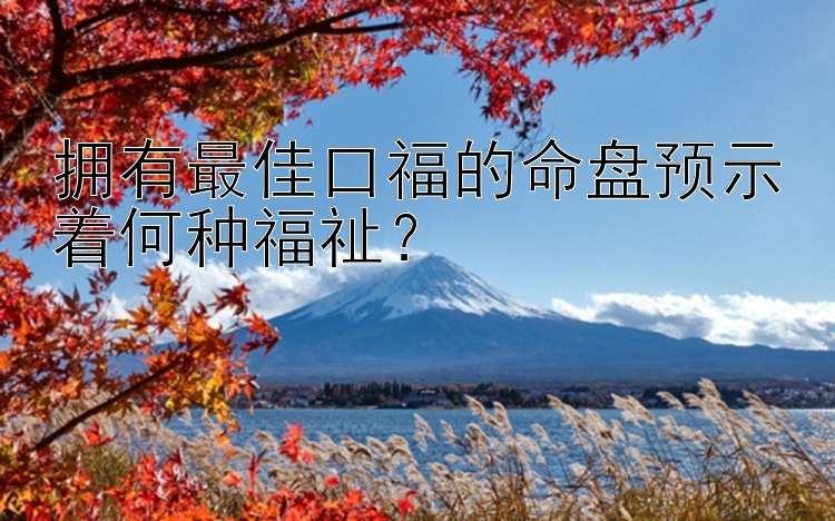 拥有最佳口福的命盘预示着何种福祉？