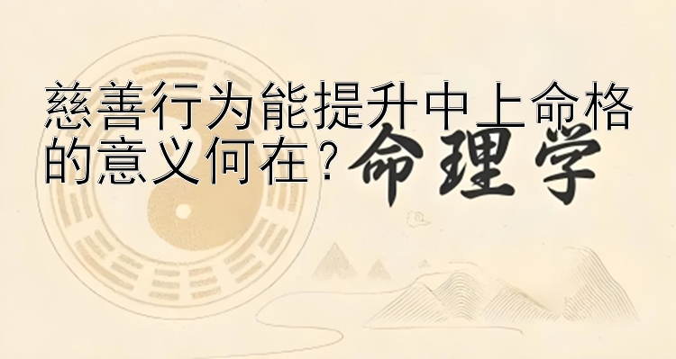 慈善行为能提升中上命格的意义何在？