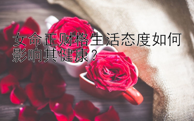 女命正财格生活态度如何影响其健康？