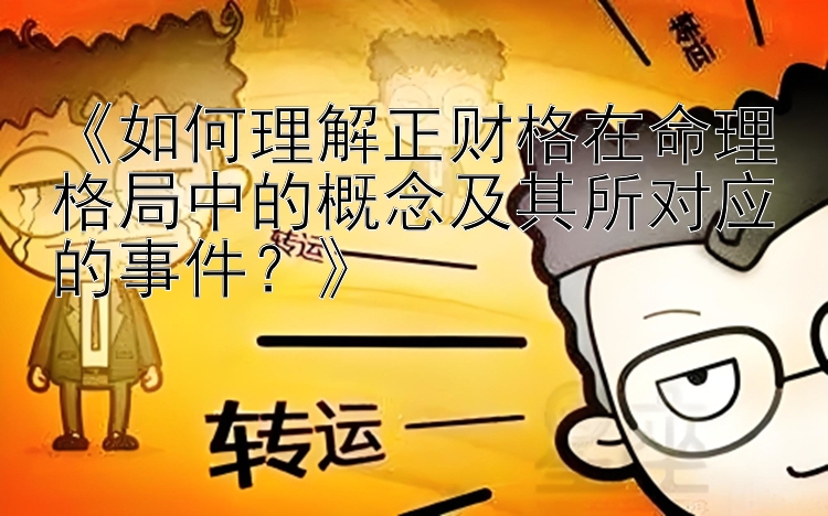 《如何理解正财格在命理格局中的概念及其所对应的事件？》