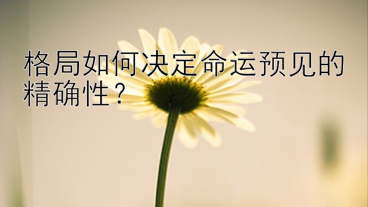 格局如何决定命运预见的精确性？