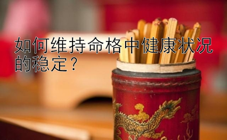 如何维持命格中健康状况的稳定？