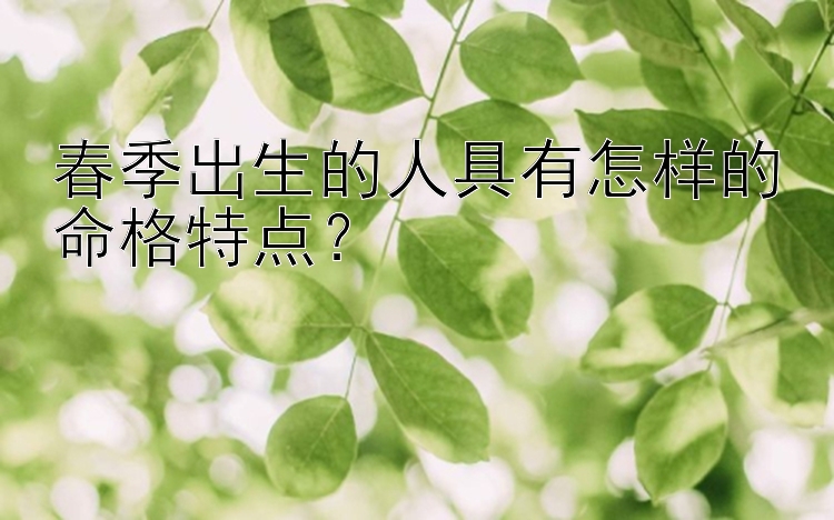 春季出生的人具有怎样的命格特点？