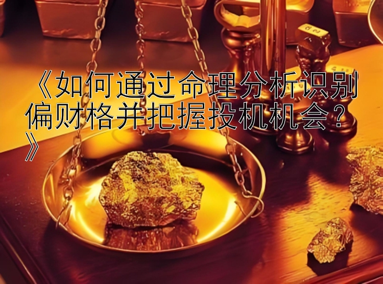 《如何通过命理分析识别偏财格并把握投机机会？》