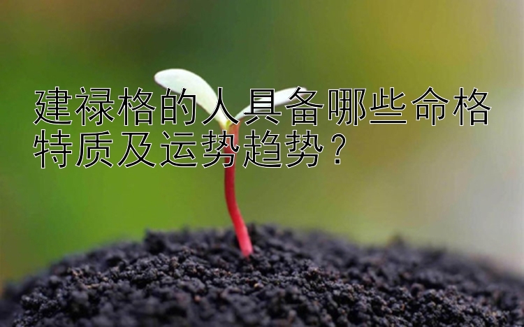 建禄格的人具备哪些命格特质及运势趋势？