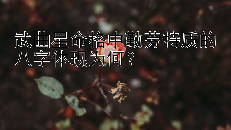 武曲星命格中勤劳特质的八字体现为何？