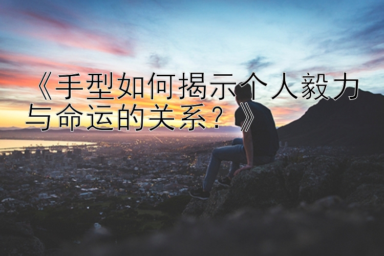 《手型如何揭示个人毅力与命运的关系？》