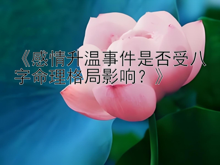 《感情升温事件是否受八字命理格局影响？》