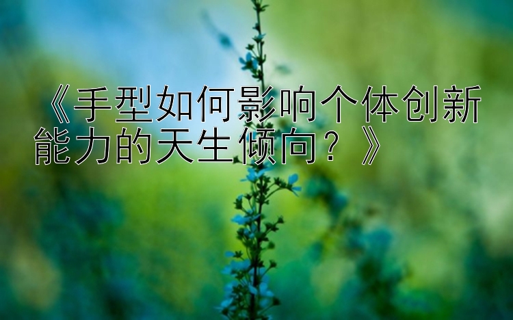 《手型如何影响个体创新能力的天生倾向？》