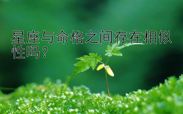 星座与命格之间存在相似性吗？