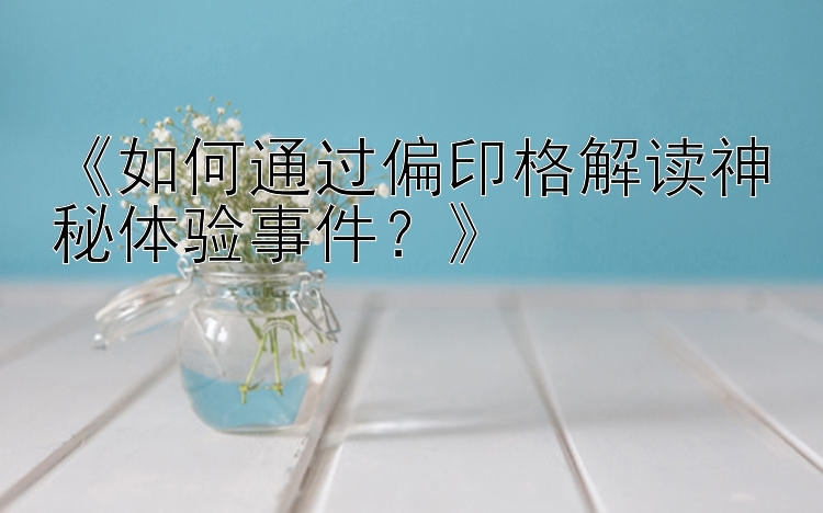 《如何通过偏印格解读神秘体验事件？》