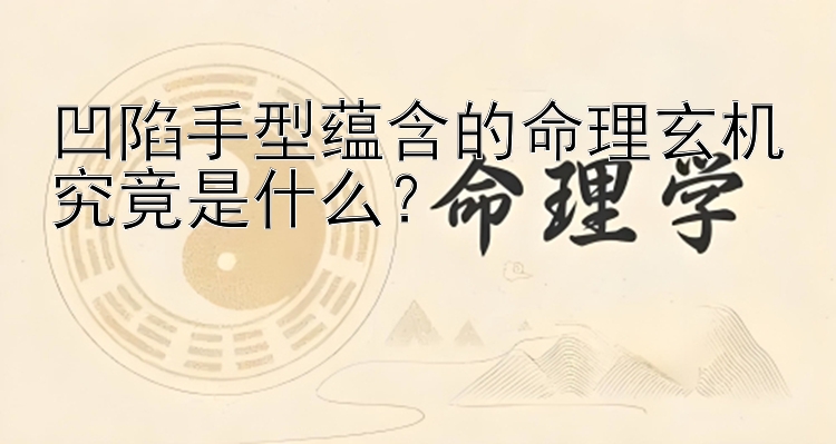 凹陷手型蕴含的命理玄机究竟是什么？