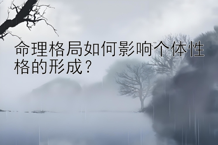 命理格局如何影响个体性格的形成？