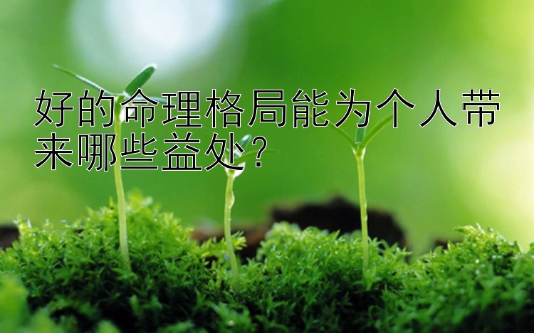 好的命理格局能为个人带来哪些益处？