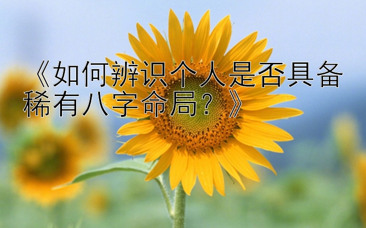 《如何辨识个人是否具备稀有八字命局？》