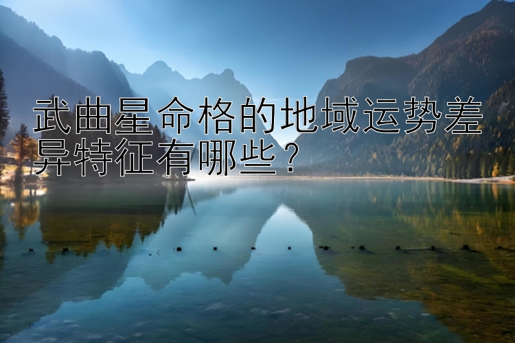 武曲星命格的地域运势差异特征有哪些？