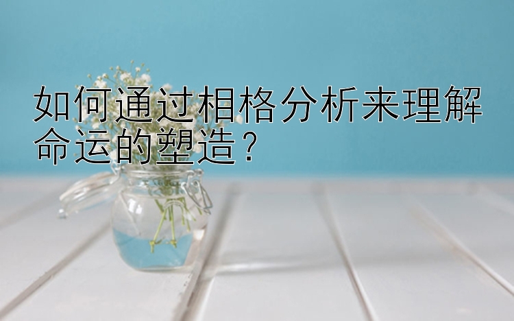 如何通过相格分析来理解命运的塑造？