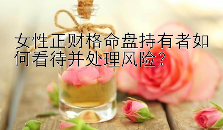 女性正财格命盘持有者如何看待并处理风险？