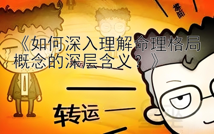 《如何深入理解命理格局概念的深层含义？》