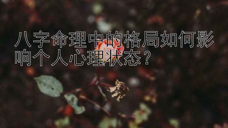 八字命理中的格局如何影响个人心理状态？