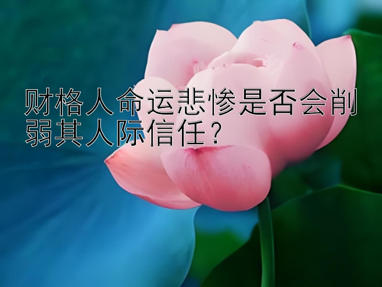 财格人命运悲惨是否会削弱其人际信任？