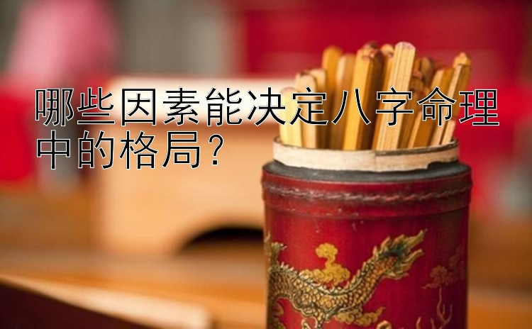 哪些因素能决定八字命理中的格局？