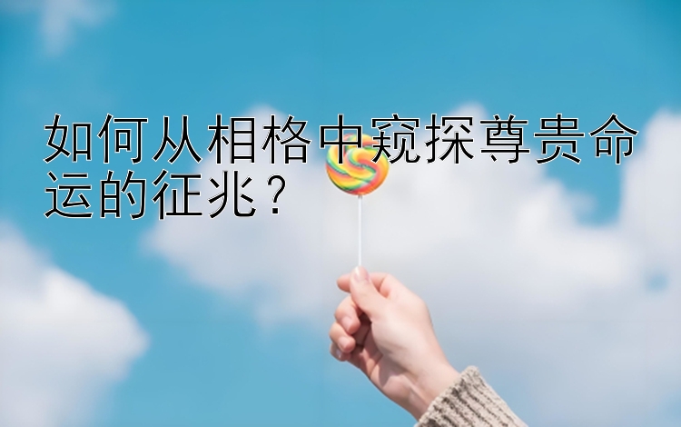 如何从相格中窥探尊贵命运的征兆？