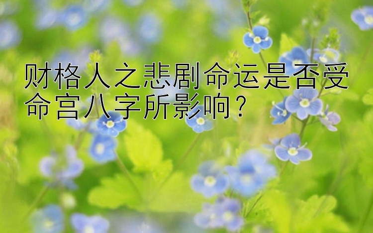 财格人之悲剧命运是否受命宫八字所影响？