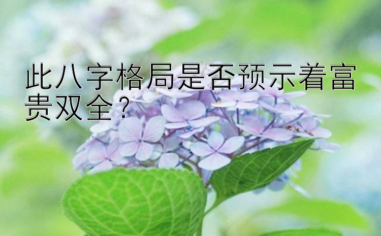 此八字格局是否预示着富贵双全？