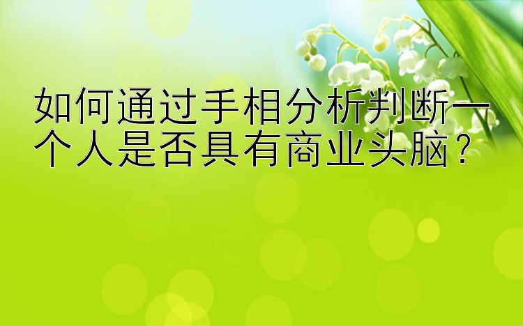 如何通过手相分析判断一个人是否具有商业头脑？